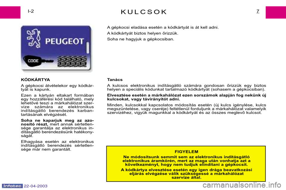 Peugeot Expert 2003 Kezelési útmutató (in Hungarian) 22-04-2003
KULCSOK7I-2FIGYELEM
Ne módosítsunk semmit sem az elektronikus indításgátló
elektronikus áramkörén, mert az maga után vonhatja azt a következményt, hogy nem tudjuk elindítani a Peugeot Expert 2003 Kezelési útmutató (in Hungarian) 22-04-2003
KULCSOK7I-2FIGYELEM
Ne módosítsunk semmit sem az elektronikus indításgátló
elektronikus áramkörén, mert az maga után vonhatja azt a következményt, hogy nem tudjuk elindítani a