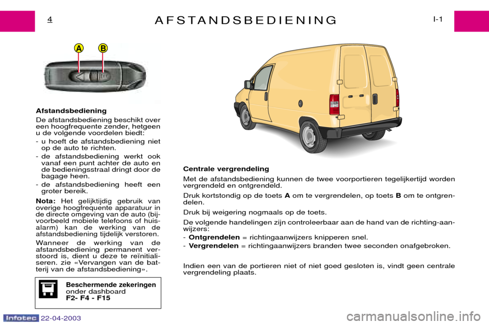 Peugeot Expert 2003  Handleiding (in Dutch) 22-04-2003
BA
AFSTANDSBEDIENINGI-1
4
Afstandsbediening De afstandsbediening beschikt over 
een hoogfrequente zender, hetgeenu de volgende voordelen biedt: 
- u hoeft de afstandsbediening niet
op de au