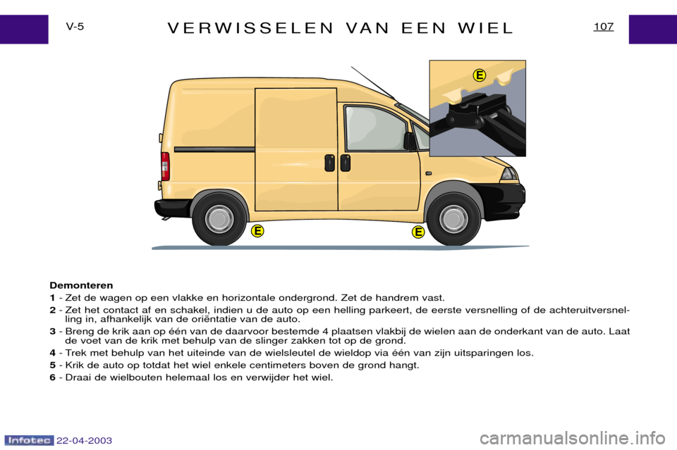Peugeot Expert 2003 Handleiding (in Dutch) 22-04-2003
EE
E
VERWISSELEN VAN EEN WIEL107V- 5
Demonteren 1 - Zet de wagen op een vlakke en horizontale ondergrond. Zet de handrem vast.
2 - Zet het contact af en schakel, indien u de auto op een hel Peugeot Expert 2003 Handleiding (in Dutch) 22-04-2003
EE
E
VERWISSELEN VAN EEN WIEL107V- 5
Demonteren 1 - Zet de wagen op een vlakke en horizontale ondergrond. Zet de handrem vast.
2 - Zet het contact af en schakel, indien u de auto op een hel