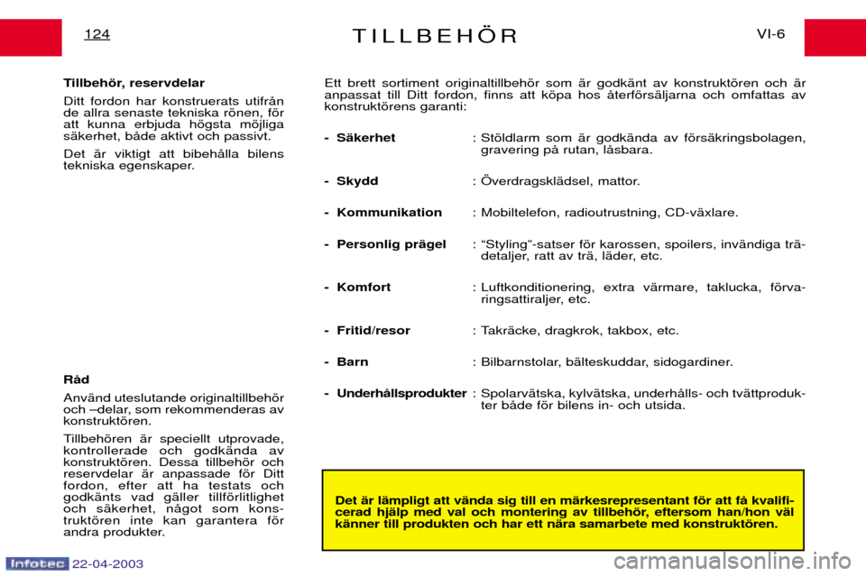 Peugeot Expert 2003 Ägarmanual (in Swedish) 22-04-2003
TILLBEH…RVI-6
124
Det Šr lŠmpligt att vŠnda sig till en mŠrkesrepresentant fšr att fŒ kvalifi-
cerad hjŠlp med val och montering av tillbehšr, eftersom han/hon vŠlkŠnner till p Peugeot Expert 2003 Ägarmanual (in Swedish) 22-04-2003
TILLBEH…RVI-6
124
Det Šr lŠmpligt att vŠnda sig till en mŠrkesrepresentant fšr att fŒ kvalifi-
cerad hjŠlp med val och montering av tillbehšr, eftersom han/hon vŠlkŠnner till p