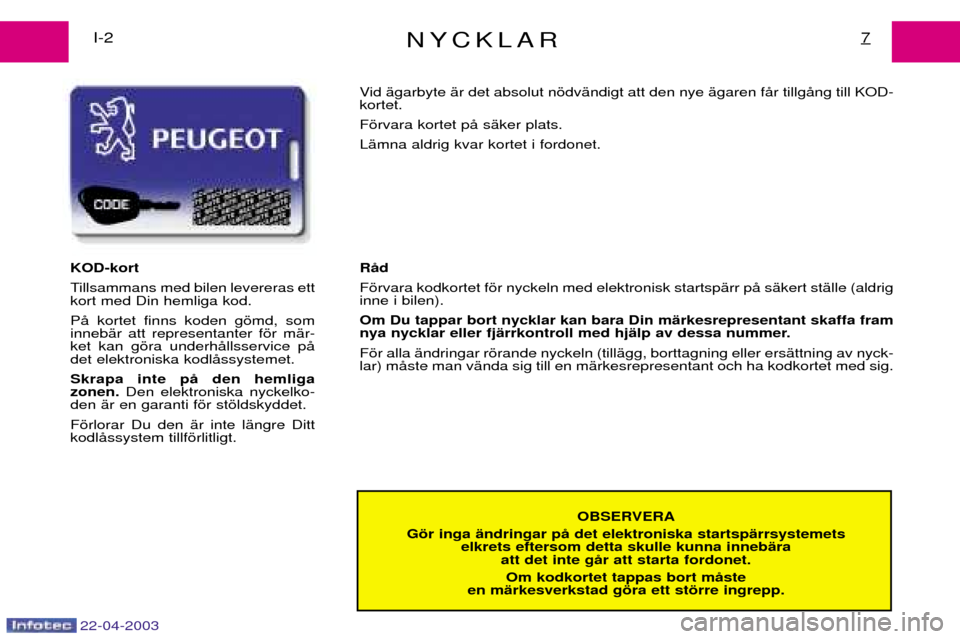 Peugeot Expert 2003  Ägarmanual (in Swedish) 22-04-2003
NYCKLAR7I-2OBSERVERA
Gšr inga Šndringar pŒ det elektroniska startspŠrrsystemets elkrets eftersom detta skulle kunna innebŠraatt det inte gŒr att starta fordonet.
Om kodkortet tappas b