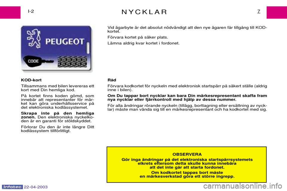 Peugeot Expert 2003 Ägarmanual (in Swedish) 22-04-2003
NYCKLAR7I-2OBSERVERA
Gšr inga Šndringar pŒ det elektroniska startspŠrrsystemets elkrets eftersom detta skulle kunna innebŠraatt det inte gŒr att starta fordonet.
Om kodkortet tappas b Peugeot Expert 2003 Ägarmanual (in Swedish) 22-04-2003
NYCKLAR7I-2OBSERVERA
Gšr inga Šndringar pŒ det elektroniska startspŠrrsystemets elkrets eftersom detta skulle kunna innebŠraatt det inte gŒr att starta fordonet.
Om kodkortet tappas b