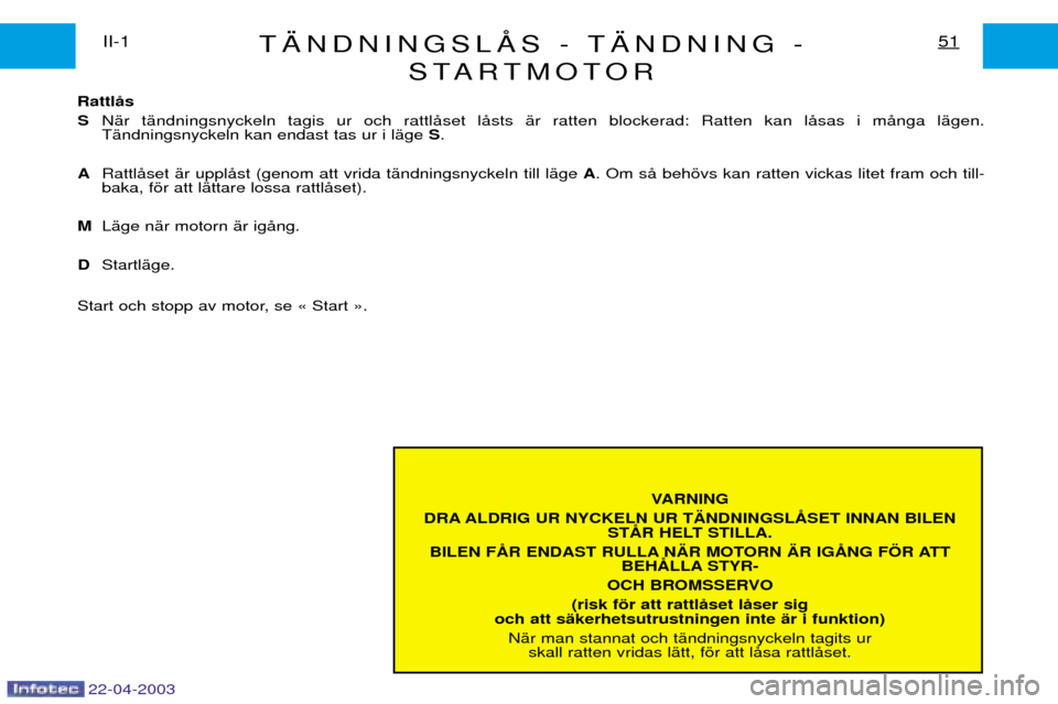 Peugeot Expert 2003 Ägarmanual (in Swedish) 22-04-2003
T€NDNINGSLSTARTMOTOR51II-1
VARNING
DRA ALDRIG UR NYCKELN UR T€NDNINGSL ST
BILEN F N€R MOTORN €R IG BEH STYR-
OCH BROMSSERVO
(risk fšr att rattlŒset lŒser sig
och att sŠkerhetsut Peugeot Expert 2003 Ägarmanual (in Swedish) 22-04-2003
T€NDNINGSLSTARTMOTOR51II-1
VARNING
DRA ALDRIG UR NYCKELN UR T€NDNINGSL ST
BILEN F N€R MOTORN €R IG BEH STYR-
OCH BROMSSERVO
(risk fšr att rattlŒset lŒser sig
och att sŠkerhetsut