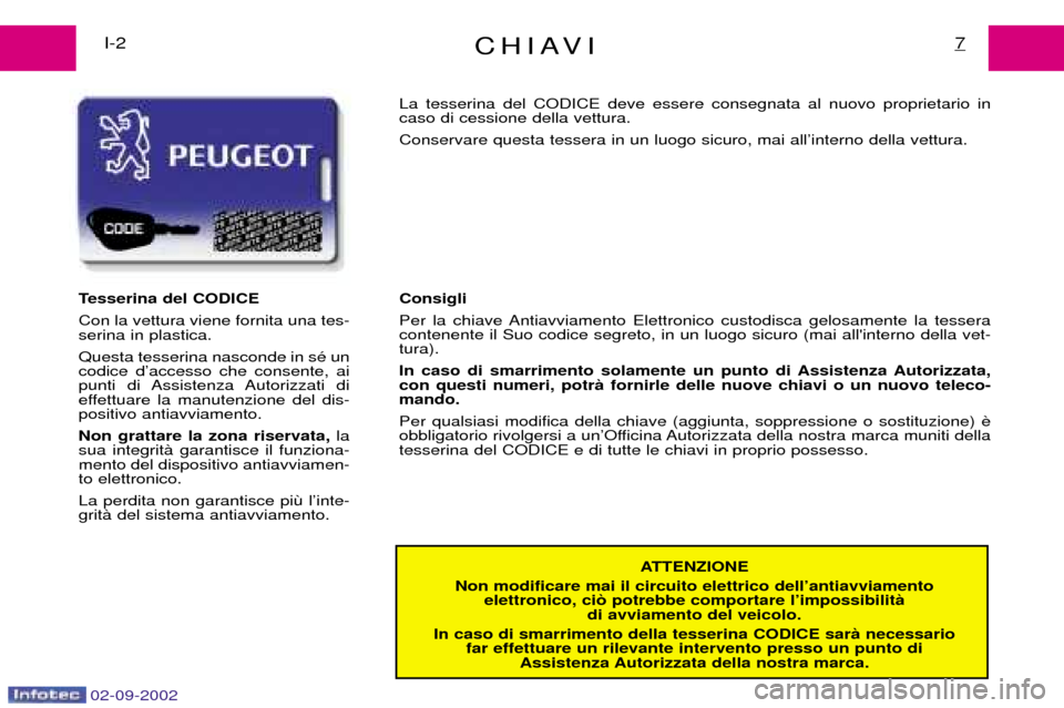 Peugeot Expert 2002.5  Manuale del proprietario (in Italian) 02-09-2002
CHIAVI7I-2ATTENZIONE
Non modificare mai il circuito elettrico dellÕantiavviamento  elettronico, ci˜ potrebbe comportare lÕimpossibilitˆ  di avviamento del veicolo.
In caso di smarriment