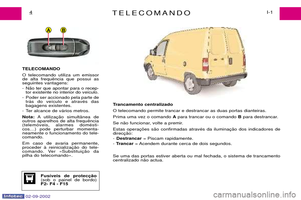 Peugeot Expert 2002.5 Manual do proprietário (in Portuguese) 02-09-2002
BA
TELECOMANDOI-1
4
TELECOMANDO O telecomando utiliza um emissor de alta frequseguintes vantagens:
- N‹o ter que apontar para o recep-
tor existente no interior do ve’culo.
- Poder ser Peugeot Expert 2002.5 Manual do proprietário (in Portuguese) 02-09-2002
BA
TELECOMANDOI-1
4
TELECOMANDO O telecomando utiliza um emissor de alta frequseguintes vantagens:
- N‹o ter que apontar para o recep-
tor existente no interior do ve’culo.
- Poder ser