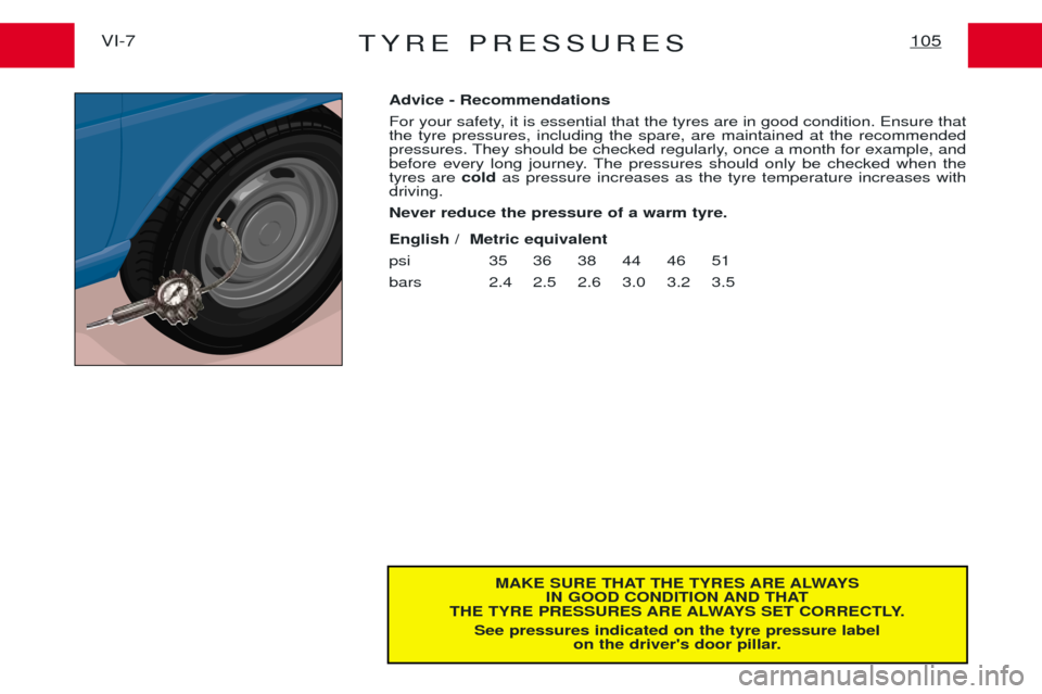 Peugeot Expert 2001.5  Owners Manual TYRE PRESSURES105VI-7
MAKE SURE THAT THE TYRES ARE ALWAYSIN GOOD CONDITION AND THAT
THE TYRE PRESSURES ARE ALWAYS SET CORRECTLY.
See pressures indicated on the tyre pressure label on the drivers door