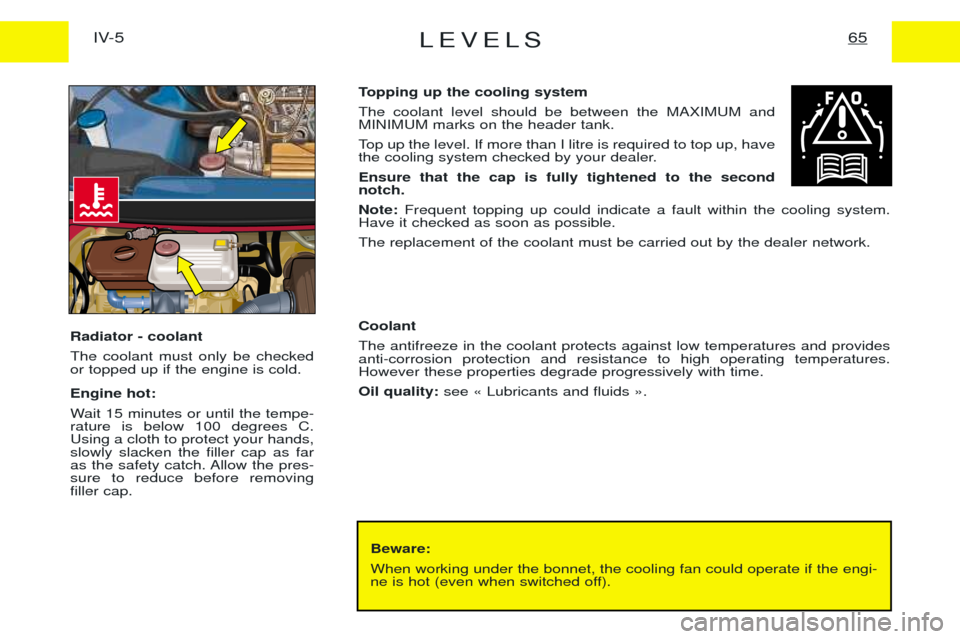 Peugeot Expert 2001.5  Owners Manual LEVELS65IV-5
Beware: When working under the bonnet, the cooling fan could operate if the engi- 
ne is hot (even when switched off).
Topping up the cooling system The coolant level should be between th