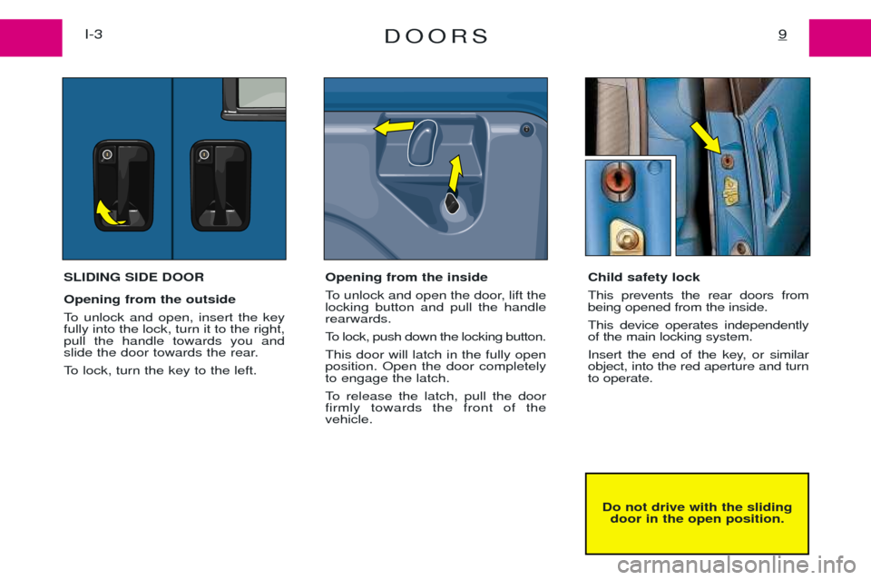 Peugeot Expert 2001.5  Owners Manual DOORS9I-3
Do not drive with the slidingdoor in the open position.
SLIDING SIDE DOOR Opening from the outside  
To unlock and open, insert the key fully into the lock, turn it to the right,pull the han