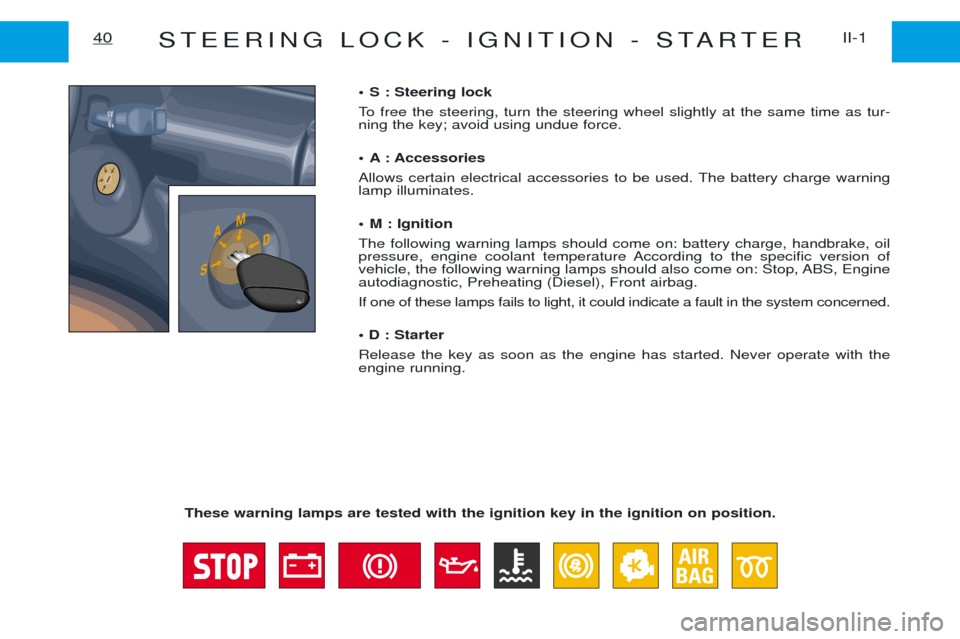 Peugeot Expert 2001.5 Workshop Manual STEERING LOCK - IGNITION - STARTERII-1
40
¥ S : Steering lock 
To free the steering, turn the steering wheel slightly at the same time as tur- ning the key; avoid using undue force. 
¥ A : Accessori