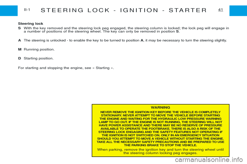 Peugeot Expert 2001.5 Workshop Manual STEERING LOCK - IGNITION - STARTER41II-1
WARNING
NEVER REMOVE THE IGNITION KEY BEFORE THE VEHICLE IS COMPLETELY STATIONARY. NEVER ATTEMPT TO MOVE THE VEHICLE BEFORE STARTING 
THE ENGINE AND WAITING FO