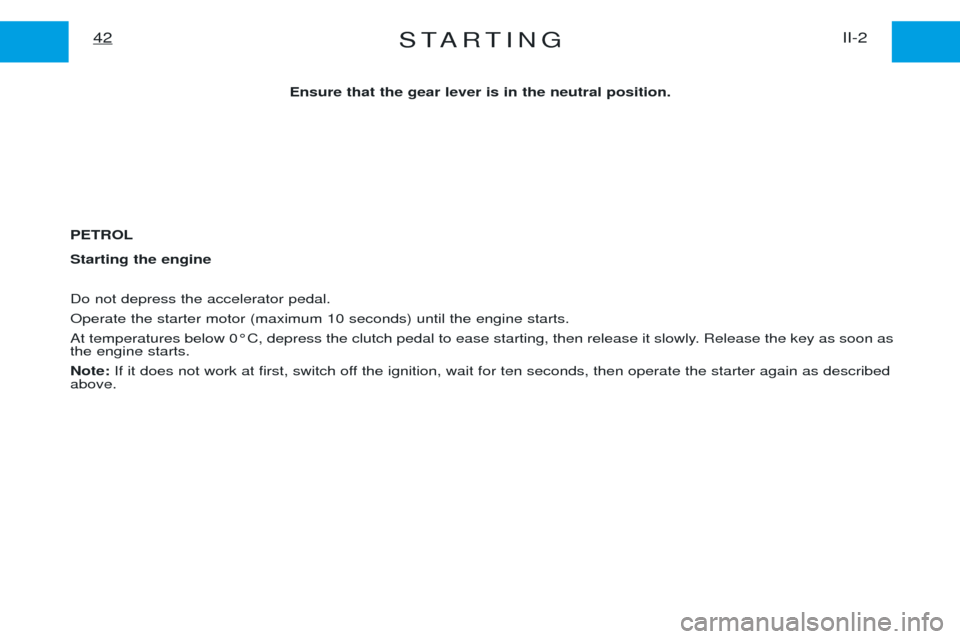 Peugeot Expert 2001.5 Workshop Manual STARTINGII-2
42
Ensure that the gear lever is in the neutral position.
PETROL Starting the engine Do not depress the accelerator pedal. Operate the starter motor (maximum 10 seconds) until the engine 