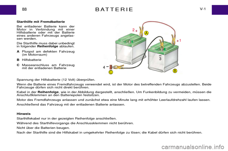 Peugeot Expert 2001.5  Betriebsanleitung (in German) BATTERIEV- 1
88
Starthilfe mit Fremdbatterie  Bei entladener Batterie kann der 
Motor in Verbindung mit einerHilfsbatterie oder mit der Batterieeines anderen Fahrzeugs angelas-sen werden.  Die Starthi