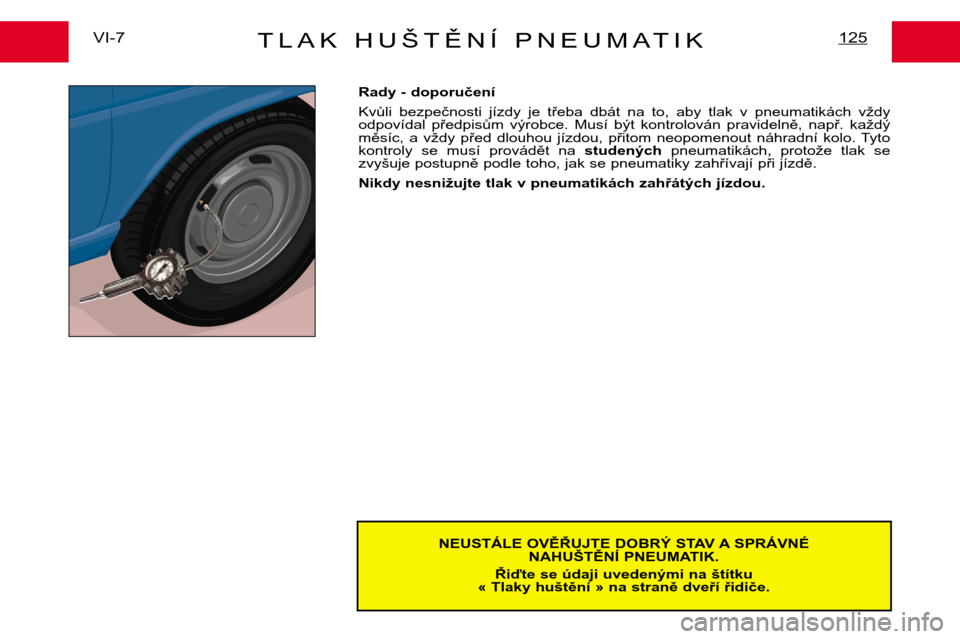 Peugeot Expert 2001.5  Návod k obsluze (in Czech) TLAK HUŠTĚNÍ PNEUMATIK125VI-7NEUSTÁLE OVĚŘUJTE DOBRÝ STAV A SPRÁVNÉ NAHUŠTĚNÍ PNEUMATIK.
Řiďte se údaji uvedenými na štítku
« Tlaky huštění » na straně dveří řidiče.
Rady -