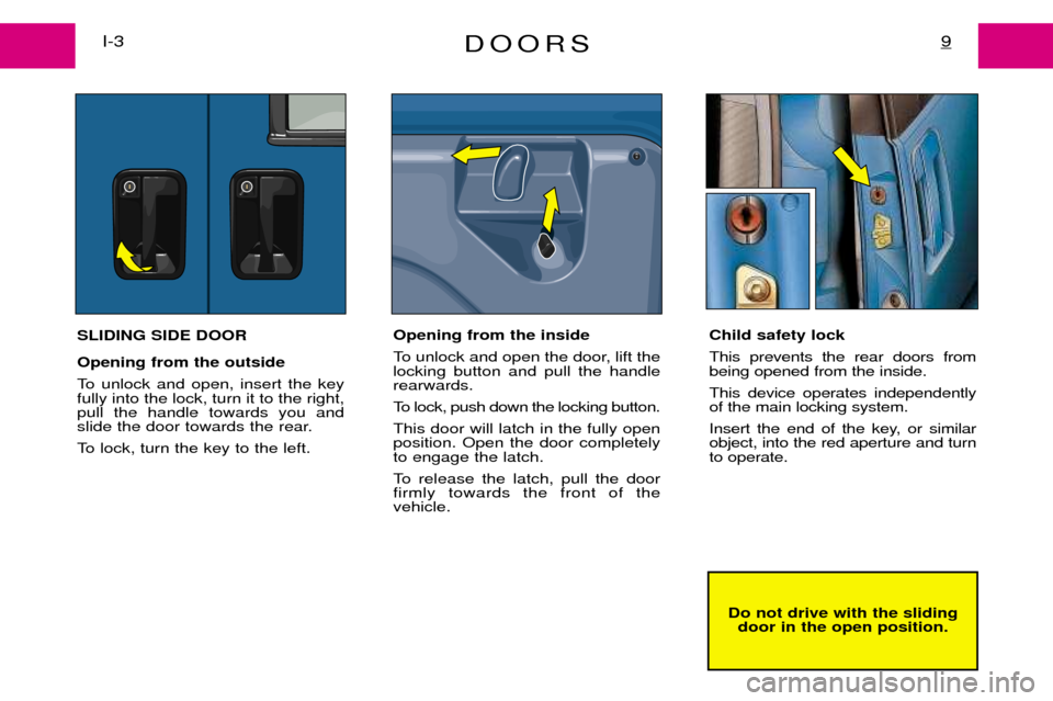 Peugeot Expert Dag 2001.5  Owners Manual DOORS9I-3
Do not drive with the slidingdoor in the open position.
SLIDING SIDE DOOR Opening from the outside  
To unlock and open, insert the key fully into the lock, turn it to the right,pull the han