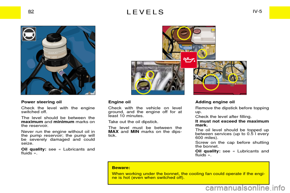 Peugeot Expert Dag 2001.5 Workshop Manual LEVELSIV-5
82
Beware: When working under the bonnet, the cooling fan could operate if the engi- 
ne is hot (even when switched off).
Power steering oil Check the level with the engine 
switched off. T