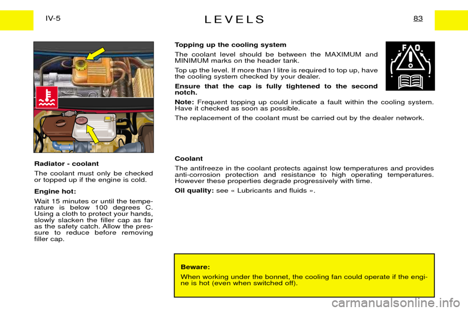 Peugeot Expert Dag 2001.5  Owners Manual LEVELS83IV-5
Beware: When working under the bonnet, the cooling fan could operate if the engi- 
ne is hot (even when switched off).
Topping up the cooling system The coolant level should be between th