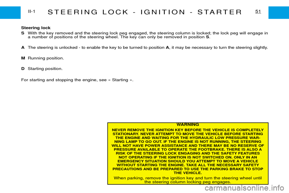 Peugeot Expert Dag 2001.5 Repair Manual STEERING LOCK - IGNITION - STARTER51II-1
WARNING
NEVER REMOVE THE IGNITION KEY BEFORE THE VEHICLE IS COMPLETELY STATIONARY. NEVER ATTEMPT TO MOVE THE VEHICLE BEFORE STARTING THE ENGINE AND WAITING FOR