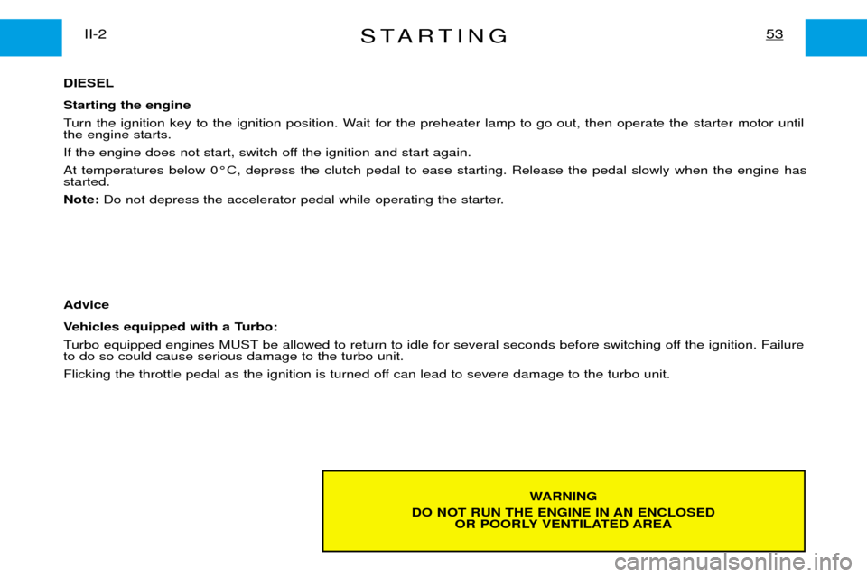Peugeot Expert Dag 2001.5  Owners Manual STARTING53II-2
WARNING
DO NOT RUN THE ENGINE IN AN ENCLOSED OR POORLY VENTILATED AREA
DIESEL Starting the engine 
Turn the ignition key to the ignition position. Wait for the preheater lamp to go out,