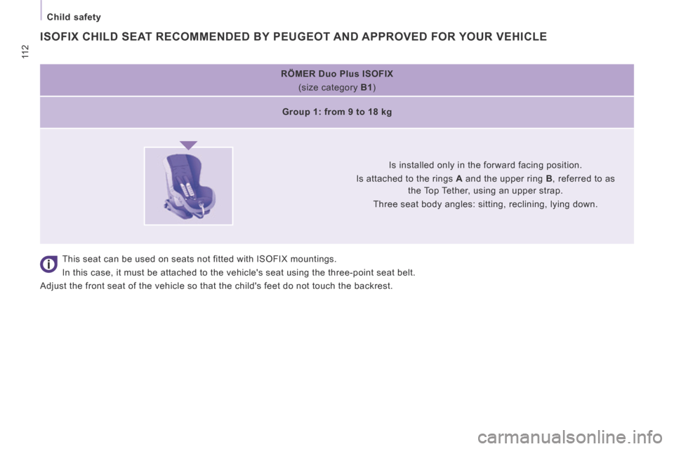 Peugeot Expert Tepee 2014 Owners Manual 11 2
Child safety
RÖMER Duo Plus ISOFI X (size category B1 )
Group 1: from 9 to 18 kg
Is installed only in the forward facing position.
Is attached to the rings A Peugeot Expert Tepee 2014 Owners Manual 11 2
Child safety
RÖMER Duo Plus ISOFI X (size category B1 )
Group 1: from 9 to 18 kg
Is installed only in the forward facing position.
Is attached to the rings A