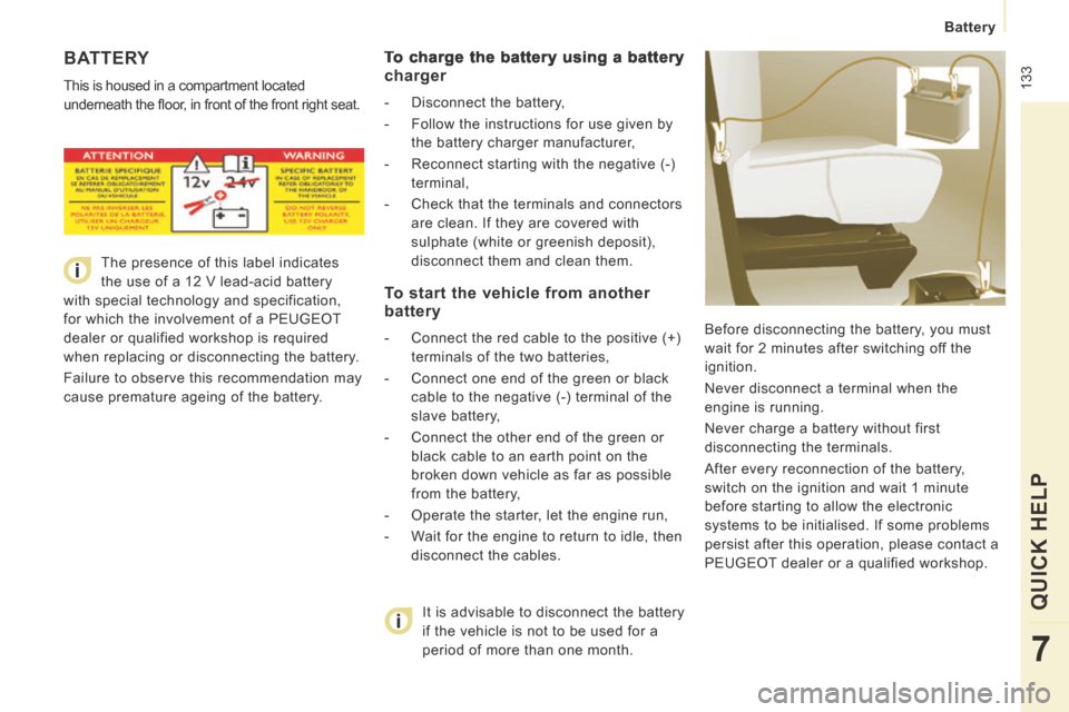 Peugeot Expert Tepee 2014 User Guide  133
   Battery   
QUICK HELP 
7
 BATTERY 
 This is housed in a compartment located 
underneath the ﬂ oor, in front of the front right seat.  Before disconnecting the battery, you must 
wait for 2 m