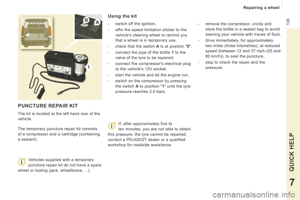 Peugeot Expert Tepee 2014  Owners Manual  135
   Repairing  a  wheel   
QUICK HELP 
7
 PUNCTURE REPAIR KIT 
 The kit is located at the left hand rear of the 
vehicle. 
 The temporary puncture repair kit consists 
of a compressor and a cartri