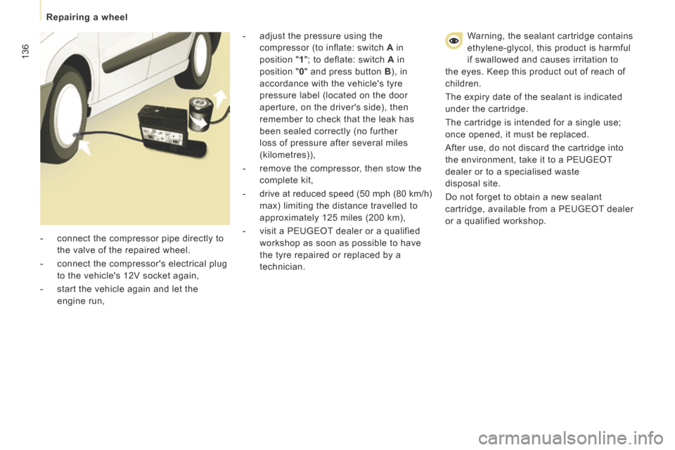 Peugeot Expert Tepee 2014  Owners Manual 136
   Repairing  a  wheel   
 Warning, the sealant cartridge contains 
ethylene-glycol, this product is harmful 
if swallowed and causes irritation to 
the eyes. Keep this product out of reach of 
ch