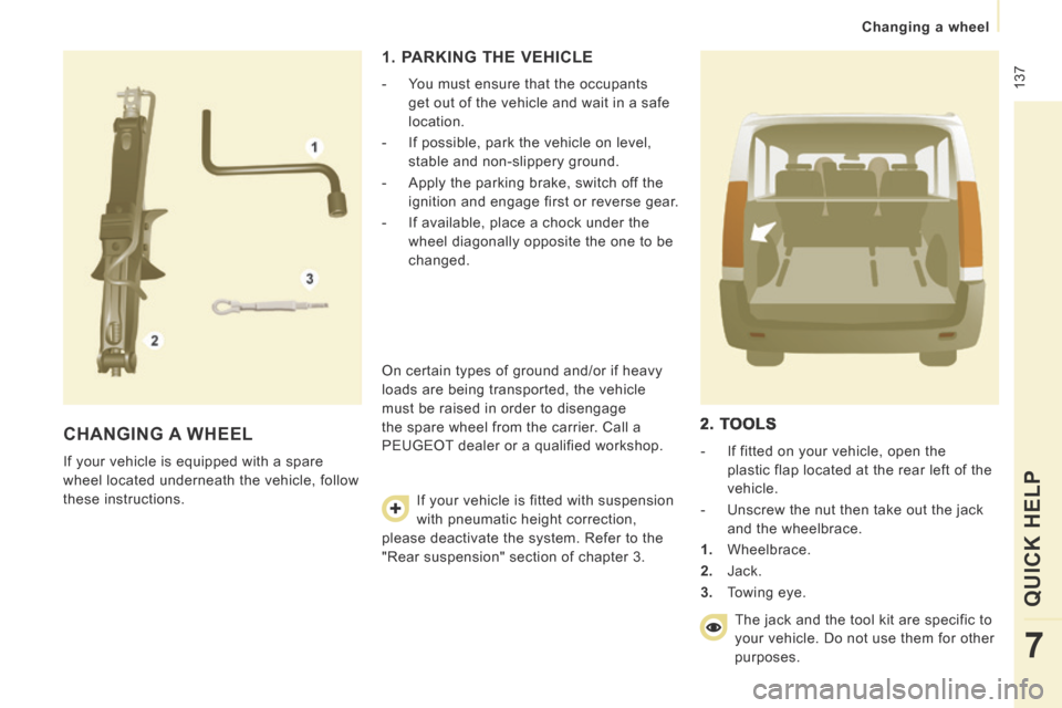 Peugeot Expert Tepee 2014 Owners Manual 137
Changing a wheel
QUICK HELP
7
CHANGING A WHEEL
If your vehicle is equipped with a spare
wheel located underneath the vehicle, follow
these instructions.
1. PARKING THE VEHICLE Peugeot Expert Tepee 2014 Owners Manual 137
Changing a wheel
QUICK HELP
7
CHANGING A WHEEL
If your vehicle is equipped with a spare
wheel located underneath the vehicle, follow
these instructions.
1. PARKING THE VEHICLE