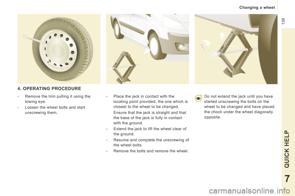 Peugeot Expert Tepee 2014  Owners Manual  139
   Changing  a  wheel   
QUICK HELP 
7
  4.  OPERATING  PROCEDURE 
  -   Place the jack in contact with the locating point provided, the one which is 
closest to the wheel to be changed.  
  Ensu