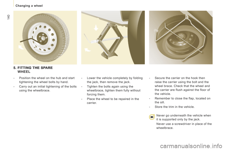 Peugeot Expert Tepee 2014 Owners Manual 140
Changing a wheel
- Lower the vehicle completely by folding the jack, then remove the jack.
- Tighten the bolts again using the wheelbrace, tighten them fully without
forcing the Peugeot Expert Tepee 2014 Owners Manual 140
Changing a wheel
- Lower the vehicle completely by folding the jack, then remove the jack.
- Tighten the bolts again using the wheelbrace, tighten them fully without
forcing the