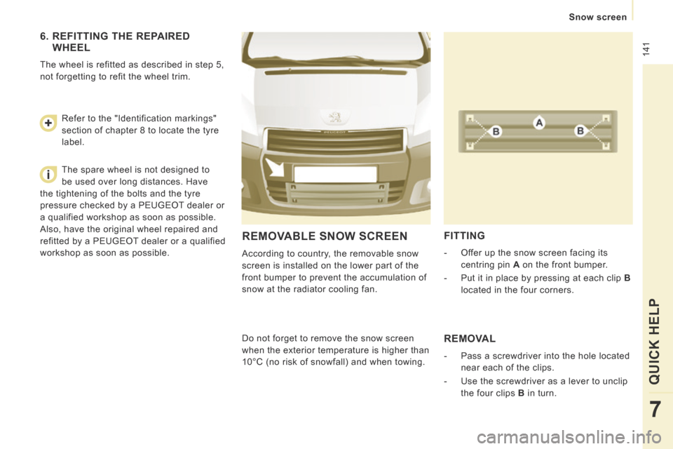 Peugeot Expert Tepee 2014  Owners Manual  141
   Snow  screen   
QUICK HELP 
7
 REMOVABLE SNOW SCREEN 
 According to country, the removable snow 
screen is installed on the lower part of the 
front bumper to prevent the accumulation of 
snow