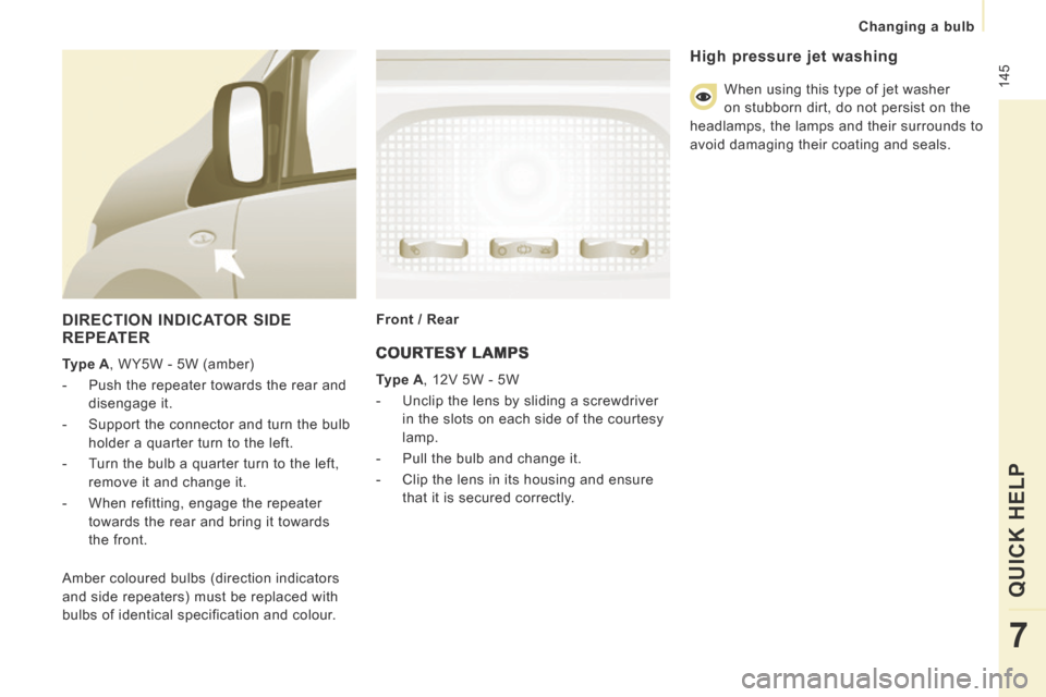 Peugeot Expert Tepee 2014 Owners Manual 145
Changing a bulb
QUICK HELP
7
DIRECTION INDICATOR SIDE REPEATER
Type A , WY5W - 5W (amber)
- Push the repeater towards the rear and disengage it.
- Support the connector Peugeot Expert Tepee 2014 Owners Manual 145
Changing a bulb
QUICK HELP
7
DIRECTION INDICATOR SIDE REPEATER
Type A , WY5W - 5W (amber)
- Push the repeater towards the rear and disengage it.
- Support the connector