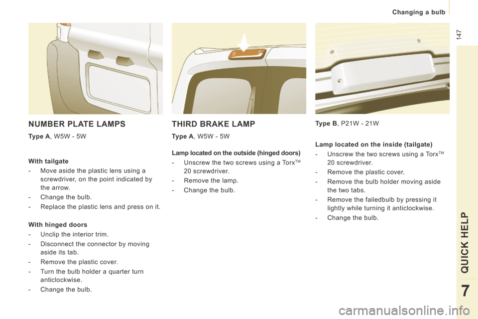Peugeot Expert Tepee 2014 Owners Manual 147
Changing a bulb
QUICK HELP
7
THIRD BRAKE LAMP
Type A , W5W - 5W Type B , P21W - 21W
NUMBER PLATE LAMPS
Type A , W5W - 5W
With tailgate
- Move aside the plastic le Peugeot Expert Tepee 2014 Owners Manual 147
Changing a bulb
QUICK HELP
7
THIRD BRAKE LAMP
Type A , W5W - 5W Type B , P21W - 21W
NUMBER PLATE LAMPS
Type A , W5W - 5W
With tailgate
- Move aside the plastic le