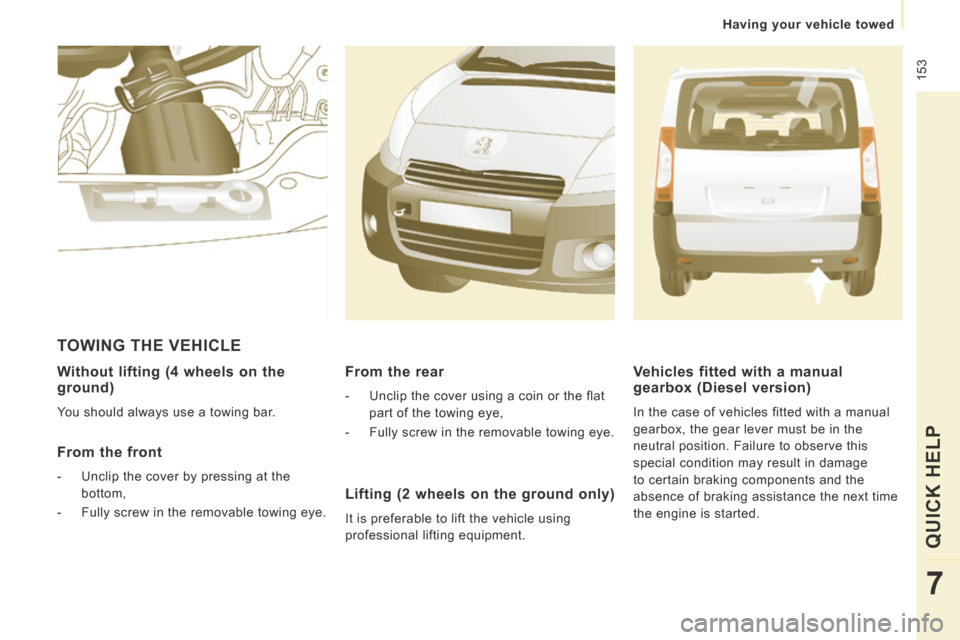 Peugeot Expert Tepee 2014  Owners Manual  153
   Having  your  vehicle  towed   
QUICK HELP 
7
  Without lifting (4 wheels on the ground) 
 You should always use a towing bar.  
  From  the  front 
   -   Unclip the cover by pressing at the 