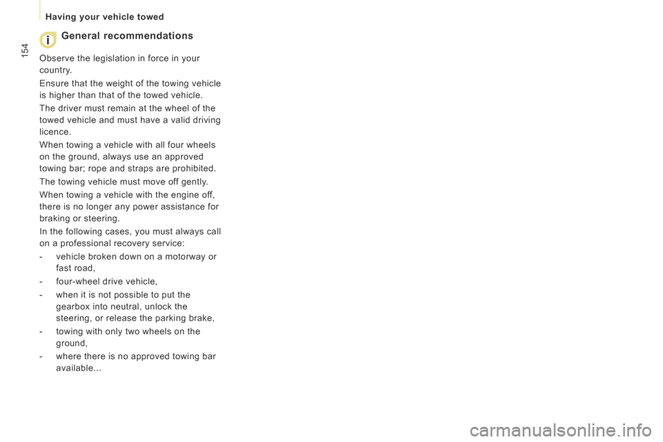 Peugeot Expert Tepee 2014  Owners Manual 154
   Having  your  vehicle  towed   
  General  recommendations 
 Observe the legislation in force in your 
country. 
 Ensure that the weight of the towing vehicle 
is higher than that of the towed 