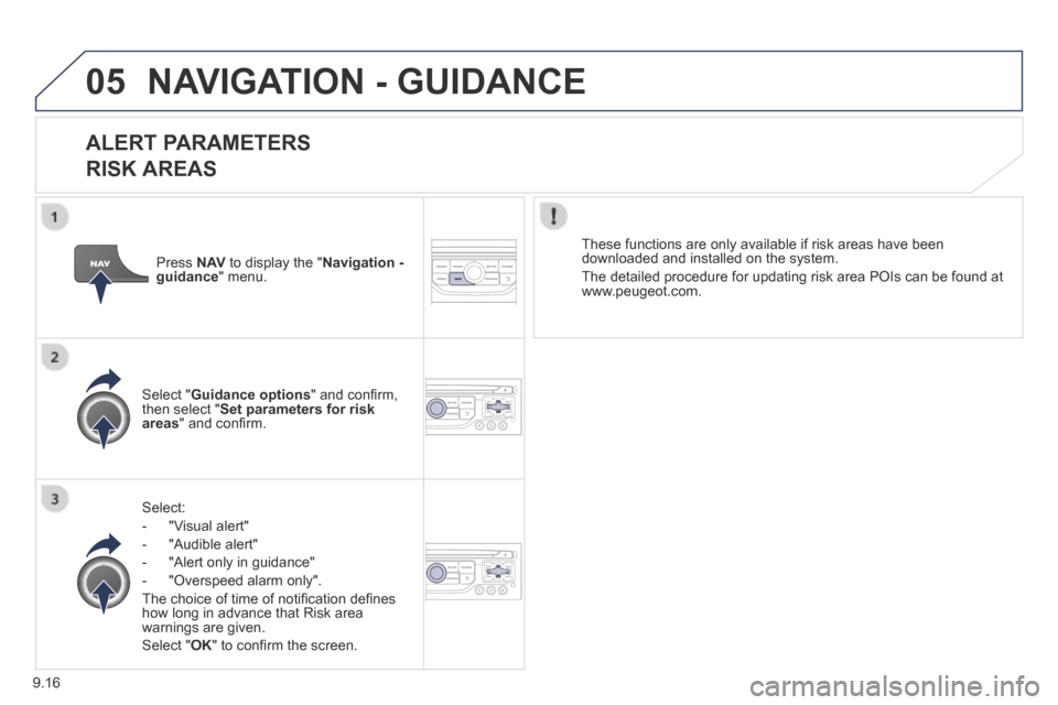 Peugeot Expert Tepee 2014 Owners Manual 9.16
05 NAVIGATION - GUIDANCE
ALERT PARAMETERS
RISK AREAS
Select:
- "Visual alert"
- "Audible alert"
- "Alert only in guidance"
- "Overspeed alarm only".
The Peugeot Expert Tepee 2014 Owners Manual 9.16
05 NAVIGATION - GUIDANCE
ALERT PARAMETERS
RISK AREAS
Select:
- "Visual alert"
- "Audible alert"
- "Alert only in guidance"
- "Overspeed alarm only".
The