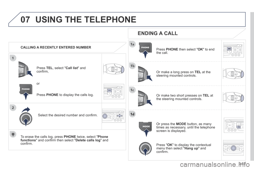 Peugeot Expert Tepee 2014 Owners Manual 9.33
07 USING THE TELEPHONE
CALLING A RECENTLY ENTERED NUMBER
Press TEL , select " Call list " and confi rm,
Select the desired number and confi rm.
To erase the calls log, pre Peugeot Expert Tepee 2014 Owners Manual 9.33
07 USING THE TELEPHONE
CALLING A RECENTLY ENTERED NUMBER
Press TEL , select " Call list " and confi rm,
Select the desired number and confi rm.
To erase the calls log, pre