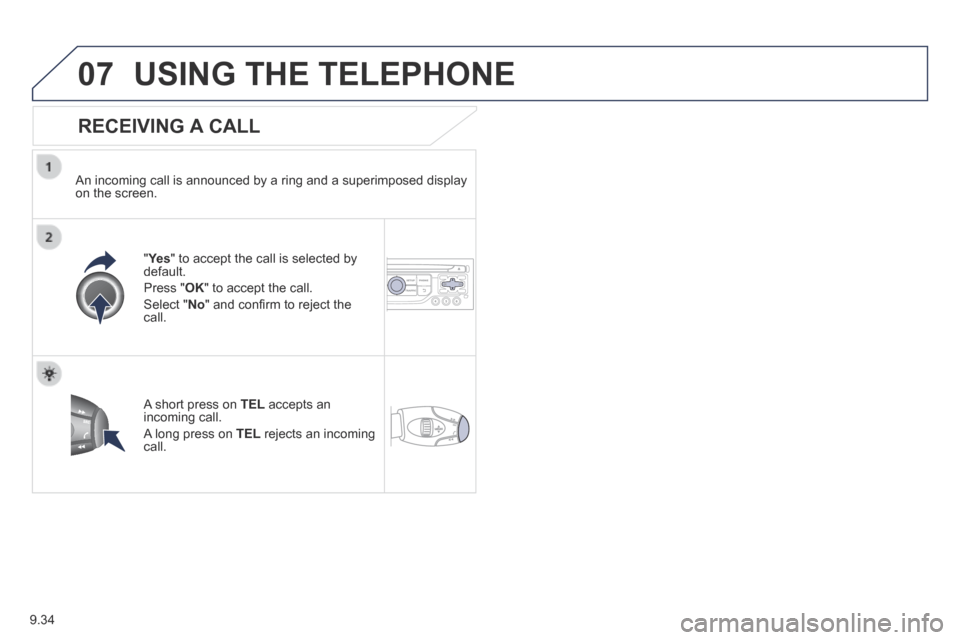 Peugeot Expert Tepee 2014 Owners Manual 9.34
07 USING THE TELEPHONE
RECEIVING A CALL
An incoming call is announced by a ring and a superimposed display on the screen.
"Ye s " to accept the call is selected by default.
Press Peugeot Expert Tepee 2014 Owners Manual 9.34
07 USING THE TELEPHONE
RECEIVING A CALL
An incoming call is announced by a ring and a superimposed display on the screen.
"Ye s " to accept the call is selected by default.
Press