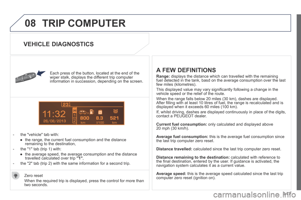 Peugeot Expert Tepee 2014 Owners Manual 9.77
08
13
TRIP COMPUTER
Each press of the button, located at the end of the wiper stalk, displays the different trip computer information in succession, depending on the screen.
- the "ve Peugeot Expert Tepee 2014 Owners Manual 9.77
08
13
TRIP COMPUTER
Each press of the button, located at the end of the wiper stalk, displays the different trip computer information in succession, depending on the screen.
- the "ve