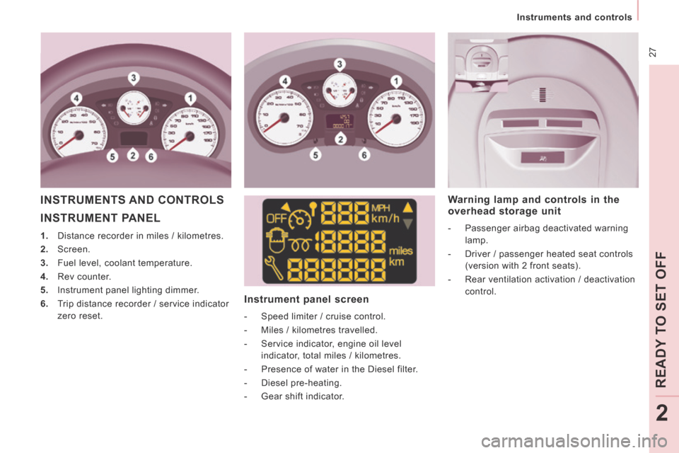 Peugeot Expert Tepee 2014 Owners Guide  27
   Instruments  and  controls   
READ
Y T
O SET OFF
2
 INSTRUMENT  PANEL 
   1.   Distance recorder in miles / kilometres. 
  2.   Screen. 
  3.   Fuel level, coolant temperature. 
  4.   Rev  cou