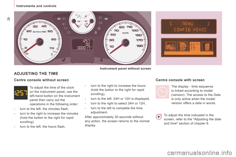 Peugeot Expert Tepee 2014  Owners Manual 28
   Instruments  and  controls   
 ADJUSTING THE TIME 
  -   turn to the right to increase the hours (hold the button to the right for rapid 
scrolling), 
  -   turn to the left: 24H or 12H is displ