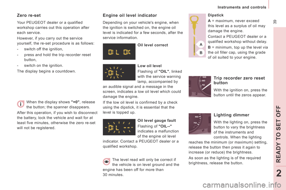Peugeot Expert Tepee 2014 Service Manual  39
   Instruments  and  controls   
READ
Y T
O SET OFF
2
 When the display shows  "=0" ,  release 
the button; the spanner disappears. 
 After this operation, if you wish to disconnect 
the battery, 