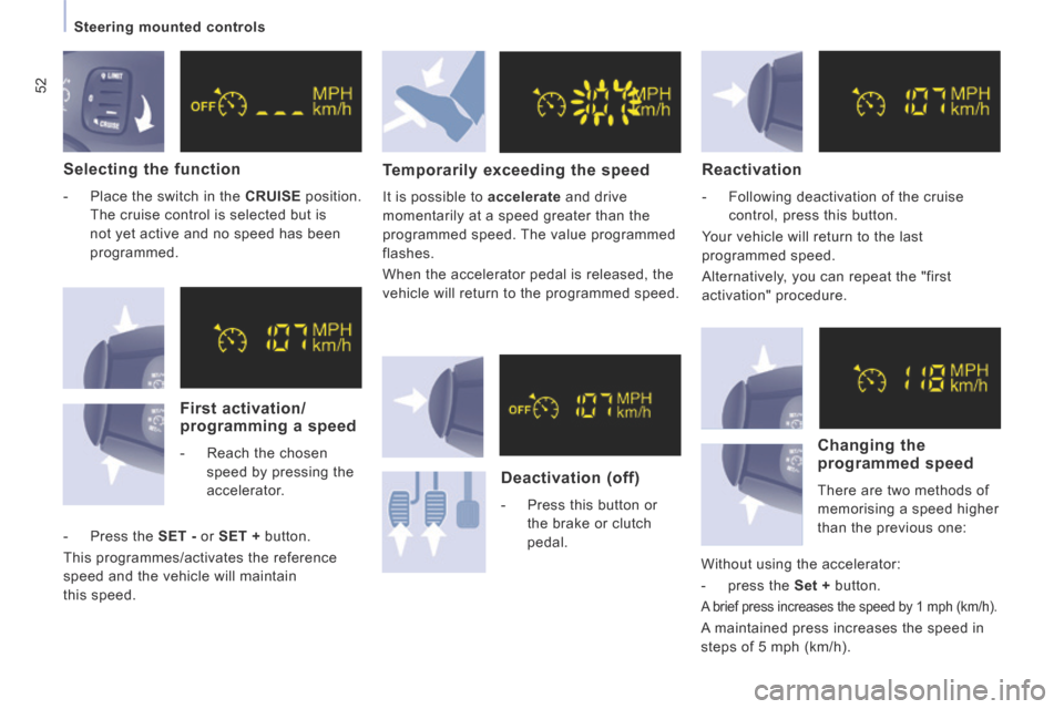 Peugeot Expert Tepee 2014 Workshop Manual 52
   Steering  mounted  controls   
  Selecting  the  function 
   -   Place the switch in the  CRUISE   position. 
The cruise control is selected but is 
not yet active and no speed has been 
progra