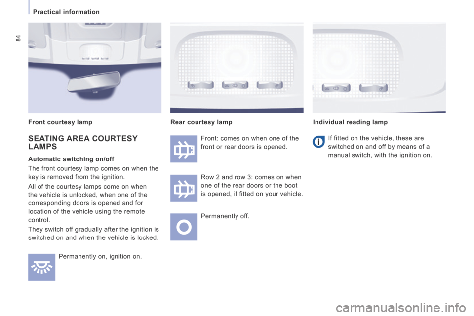 Peugeot Expert Tepee 2014  Owners Manual 84
   Practical  information   
 Permanently on, ignition on.  Front: comes on when one of the 
front or rear doors is opened. 
 Row 2 and row 3: comes on when 
one of the rear doors or the boot 
is o