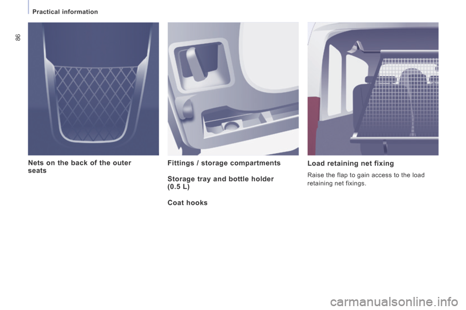 Peugeot Expert Tepee 2014 Manual Online 86
Practical information
Nets on the back of the outer seats Fittings / storage compartments Load retaining net fixing
Raise the flap to gain access to the load
retaining net fixings Peugeot Expert Tepee 2014 Manual Online 86
Practical information
Nets on the back of the outer seats Fittings / storage compartments Load retaining net fixing
Raise the flap to gain access to the load
retaining net fixings