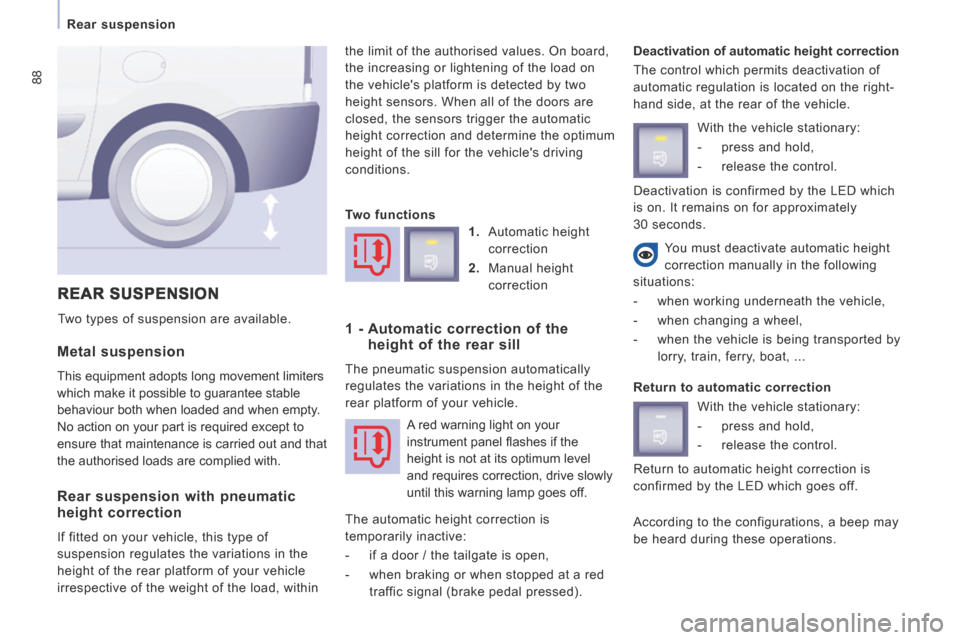 Peugeot Expert Tepee 2014  Owners Manual 88
  Rear  suspension  
  Metal  suspension 
 This equipment adopts long movement limiters 
which make it possible to guarantee stable 
behaviour both when loaded and when empty. 
No action on your pa