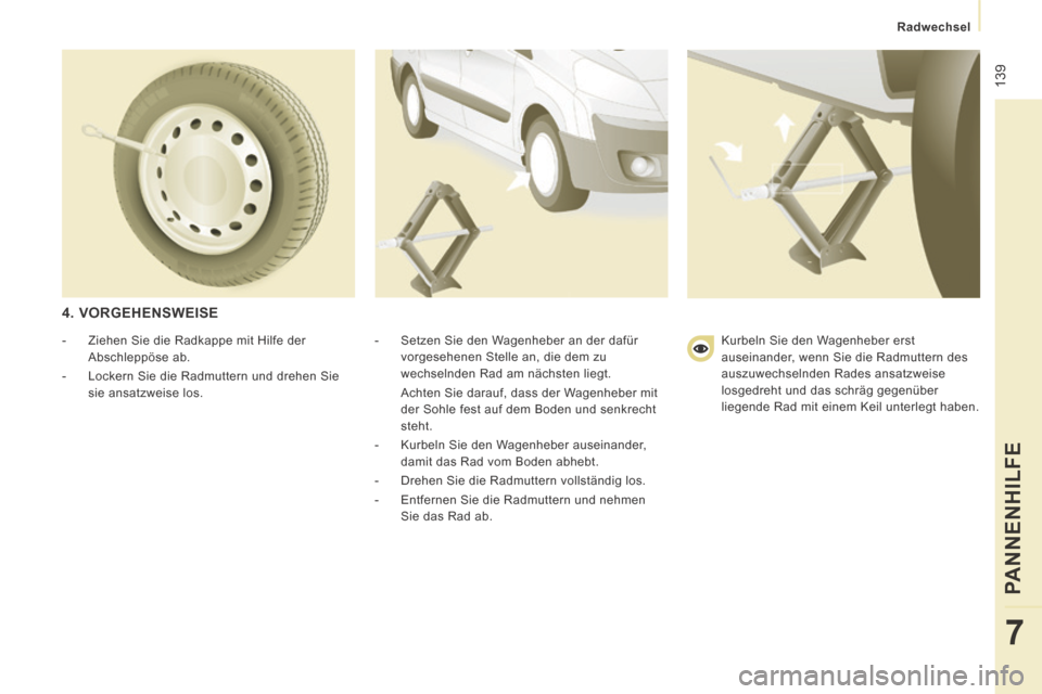 Peugeot Expert Tepee 2014  Betriebsanleitung (in German)  139
   Radwechsel   
PANNENHILFE
7
  4.  VORGEHENSWEISE 
  -   Setzen Sie den Wagenheber an der dafür vorgesehenen Stelle an, die dem zu 
wechselnden Rad am nächsten liegt.  
  Achten Sie darauf, d