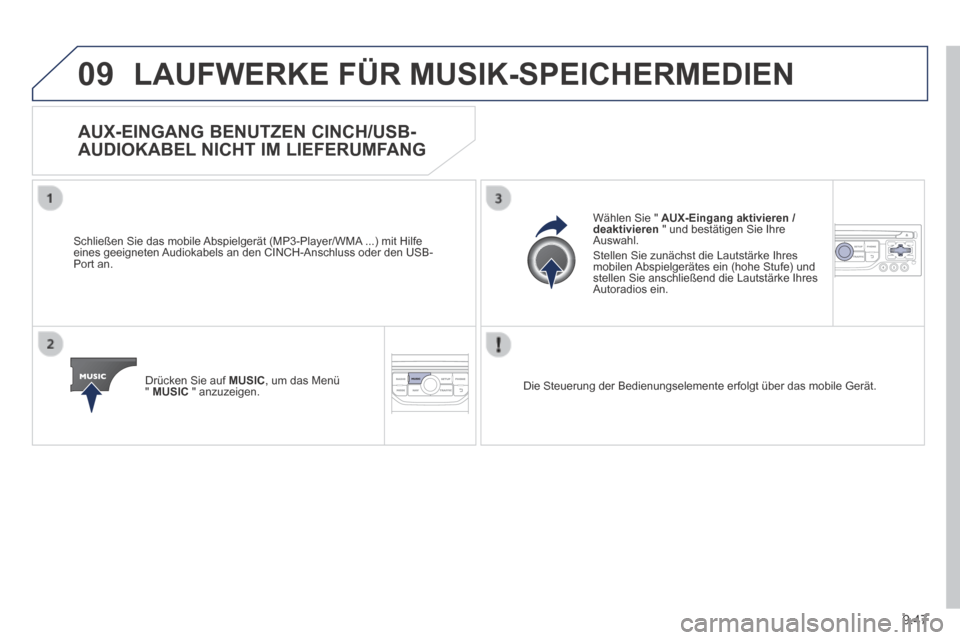Peugeot Expert Tepee 2014  Betriebsanleitung (in German) 9.47
09 LAUFWERKE FÜR MUSIK-SPEICHERMEDIEN 
 AUX-EINGANG BENUTZEN CINCH/USB-
AUDIOKABEL NICHT IM LIEFERUMFANG 
  Schließen Sie das mobile Abspielgerät (MP3-Player/WMA ...) mit Hilfe eines geeignete
