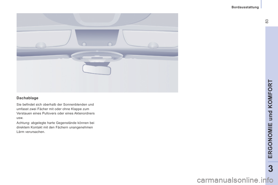 Peugeot Expert Tepee 2014  Betriebsanleitung (in German)  83
   Bordausstattung   
ERGONOMIE und KOMFORT
3
  Dachablage 
 Sie befindet sich oberhalb der Sonnenblenden und 
umfasst zwei Fächer mit oder ohne Klappe zum 
Verstauen eines Pullovers oder eines A