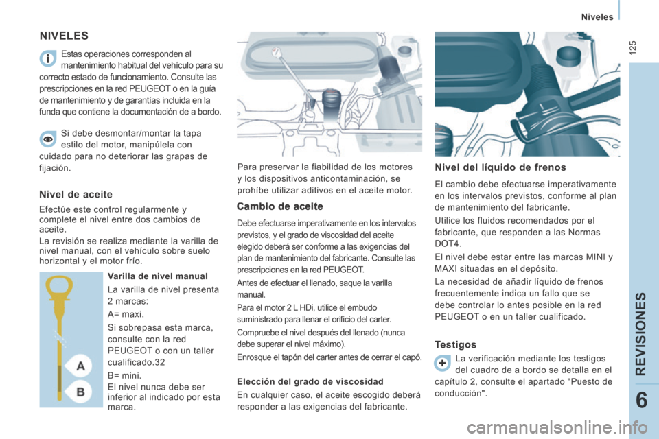 Peugeot Expert Tepee 2014 Manual del propietario (in Spanish) 125
Niveles
REVISIONES
6
NIVELES
Para preservar la fiabilidad de los motores
y los dispositivos anticontaminación, se
prohíbe utilizar aditivos en el aceite motor. Nivel del líquido Peugeot Expert Tepee 2014 Manual del propietario (in Spanish) 125
Niveles
REVISIONES
6
NIVELES
Para preservar la fiabilidad de los motores
y los dispositivos anticontaminación, se
prohíbe utilizar aditivos en el aceite motor. Nivel del líquido