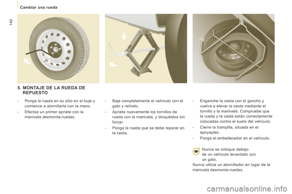 Peugeot Expert Tepee 2014 Manual del propietario (in Spanish) 140
Cambiar una rueda
- Baje completamente el vehículo con el gato y retírelo.
- Apriete nuevamente los tornillos de rueda con la manivela, y bloquéelos sin
forzar.
- Ponga Peugeot Expert Tepee 2014 Manual del propietario (in Spanish) 140
Cambiar una rueda
- Baje completamente el vehículo con el gato y retírelo.
- Apriete nuevamente los tornillos de rueda con la manivela, y bloquéelos sin
forzar.
- Ponga